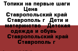 Топики на первые шаги › Цена ­ 100 - Ставропольский край, Ставрополь г. Дети и материнство » Детская одежда и обувь   . Ставропольский край,Ставрополь г.